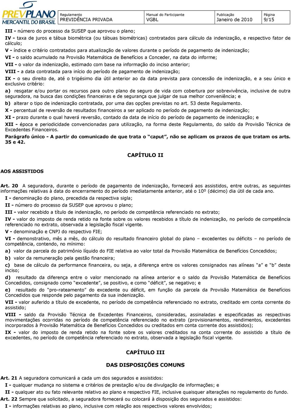 VII - o valor da indenização, estimado com base na informação do inciso anterior; VIII - a data contratada para início do período de pagamento de indenização; IX - o seu direito de, até o trigésimo