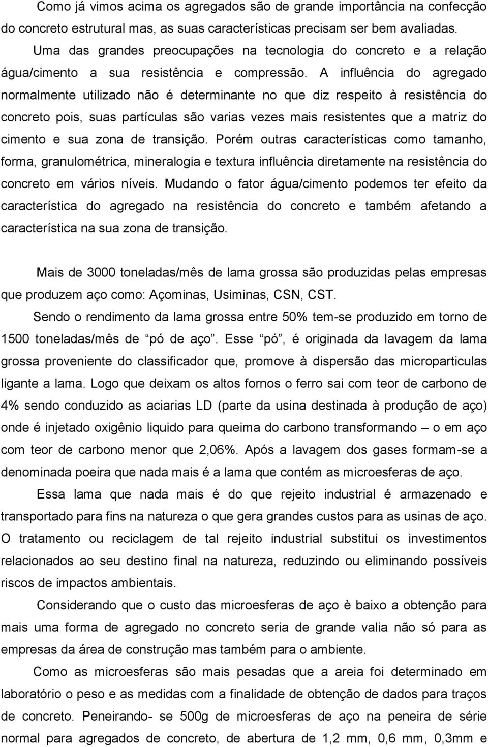 A influência do agregado normalmente utilizado não é determinante no que diz respeito à resistência do concreto pois, suas partículas são varias vezes mais resistentes que a matriz do cimento e sua