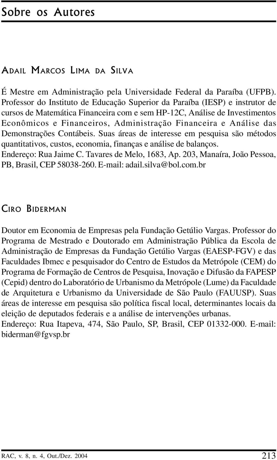 Financeira e Análise das Demonstrações Contábeis. Suas áreas de interesse em pesquisa são métodos quantitativos, custos, economia, finanças e análise de balanços. Endereço: Rua Jaime C.