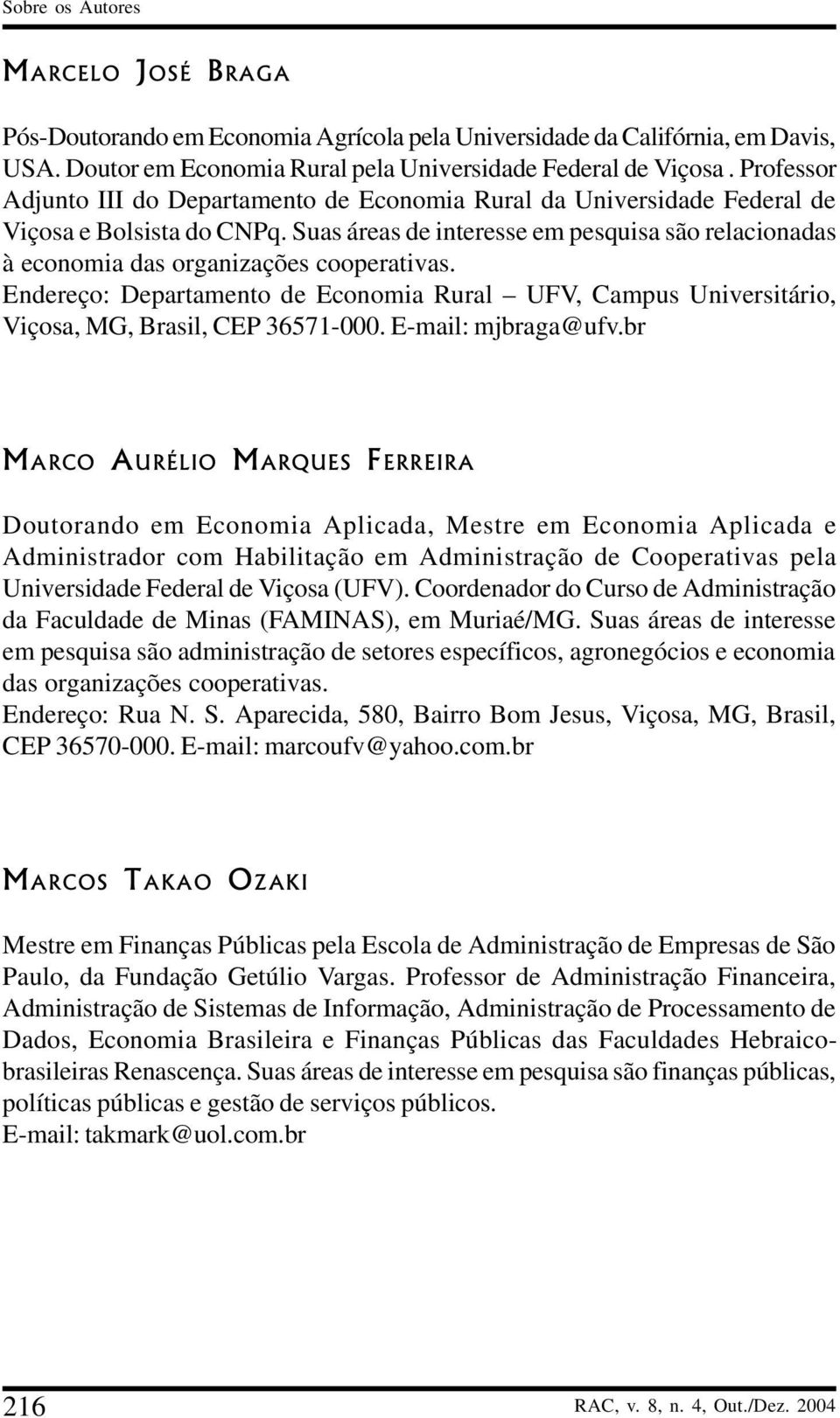 Suas áreas de interesse em pesquisa são relacionadas à economia das organizações cooperativas. Endereço: Departamento de Economia Rural UFV, Campus Universitário, Viçosa, MG, Brasil, CEP 36571-000.