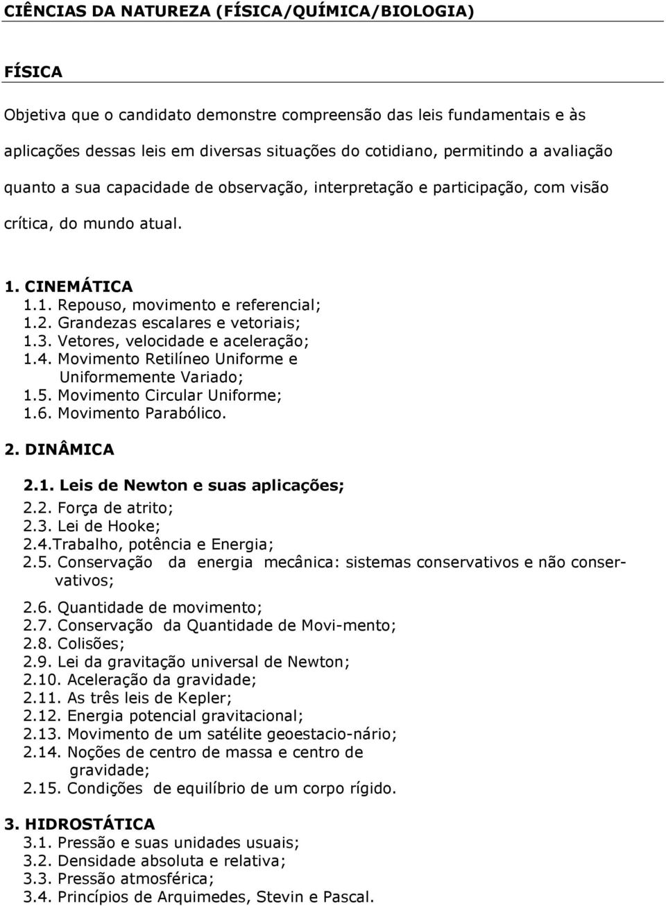 Grandezas escalares e vetoriais; 1.3. Vetores, velocidade e aceleração; 1.4. Movimento Retilíneo Uniforme e Uniformemente Variado; 1.5. Movimento Circular Uniforme; 1.6. Movimento Parabólico. 2.