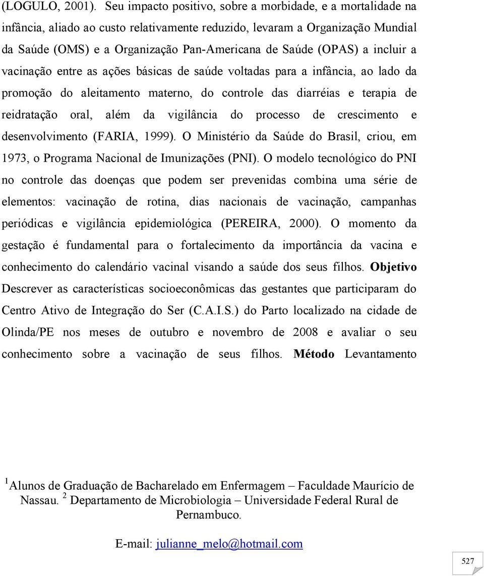 (OPAS) a incluir a vacinação entre as ações básicas de saúde voltadas para a infância, ao lado da promoção do aleitamento materno, do controle das diarréias e terapia de reidratação oral, além da