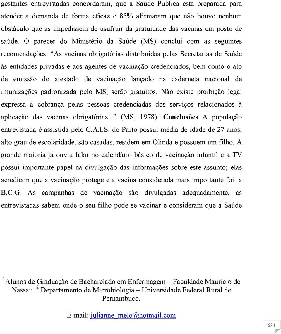 O parecer do Ministério da Saúde (MS) conclui com as seguintes recomendações: As vacinas obrigatórias distribuídas pelas Secretarias de Saúde às entidades privadas e aos agentes de vacinação