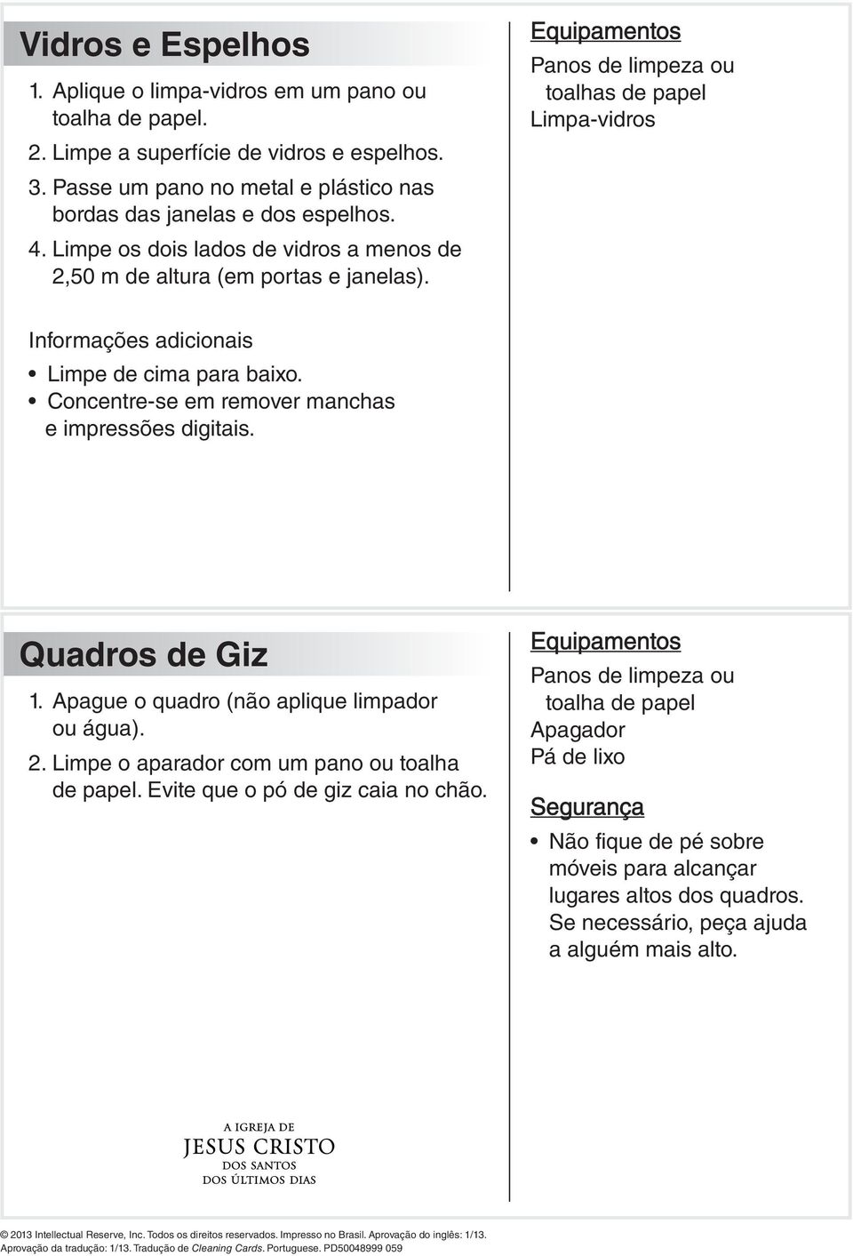 Concentre-se em remover manchas e impressões digitais. Quadros de Giz 1. Apague o quadro (não aplique limpador ou água). 2. Limpe o aparador com um pano ou toalha de papel.