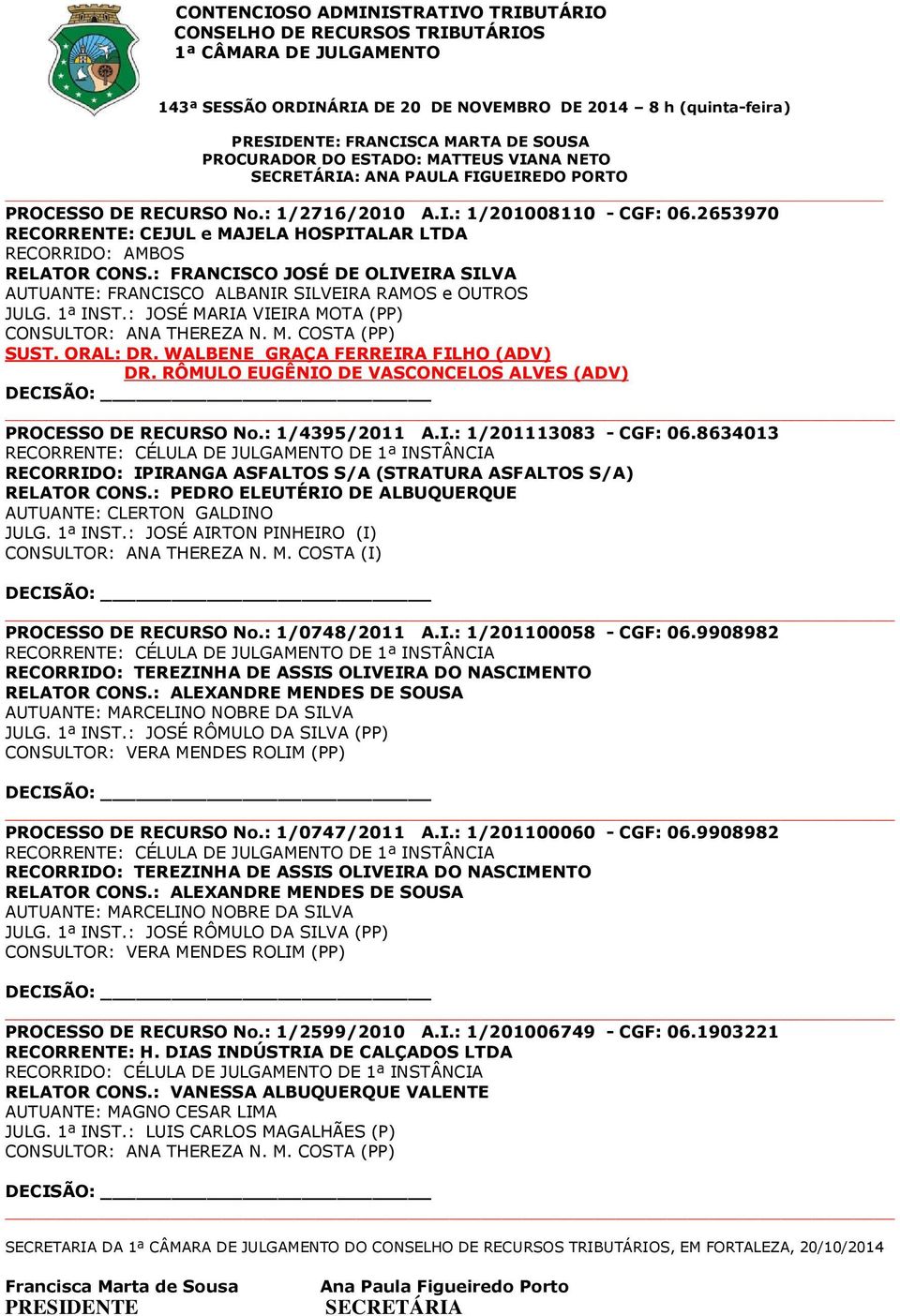 ORAL: DR. WALBENE GRAÇA FERREIRA FILHO (ADV) DR. RÔMULO EUGÊNIO DE VASCONCELOS ALVES (ADV) PROCESSO DE RECURSO No.: 1/4395/2011 A.I.: 1/201113083 - CGF: 06.