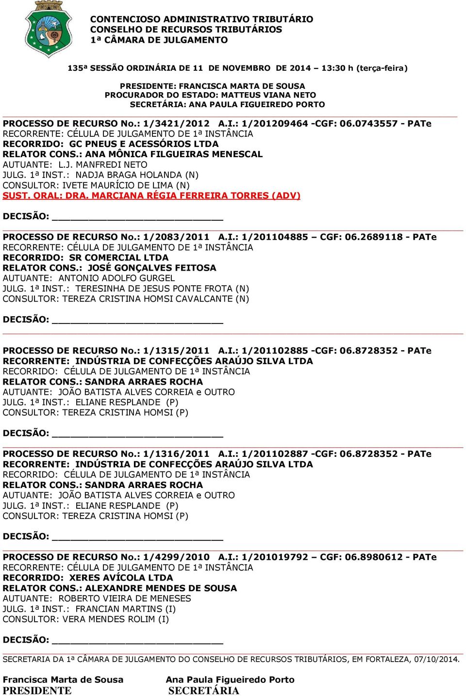 MARCIANA RÉGIA FERREIRA TORRES (ADV) PROCESSO DE RECURSO No.: 1/2083/2011 A.I.: 1/201104885 CGF: 06.2689118 - PATe RECORRIDO: SR COMERCIAL LTDA RELATOR CONS.