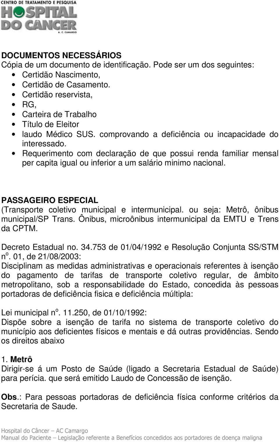 Requerimento com declaração de que possui renda familiar mensal per capita igual ou inferior a um salário minimo nacional. PASSAGEIRO ESPECIAL (Transporte coletivo municipal e intermunicipal.