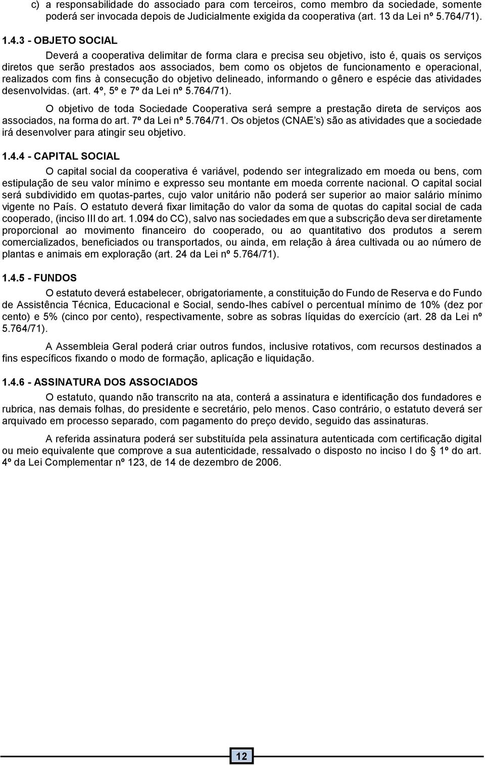 3 - OBJETO SOCIAL Deverá a cooperativa delimitar de forma clara e precisa seu objetivo, isto é, quais os serviços diretos que serão prestados aos associados, bem como os objetos de funcionamento e