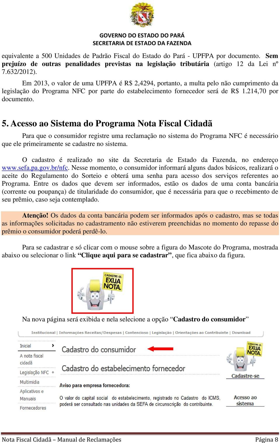 Acesso ao Sistema do Programa Nota Fiscal Cidadã Para que o consumidor registre uma reclamação no sistema do Programa NFC é necessário que ele primeiramente se cadastre no sistema.