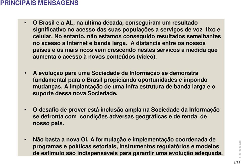 A distancia entre os nossos paises e os mais ricos vem crescendo nestes serviços a medida que aumenta o acesso à novos conteúdos (vídeo).