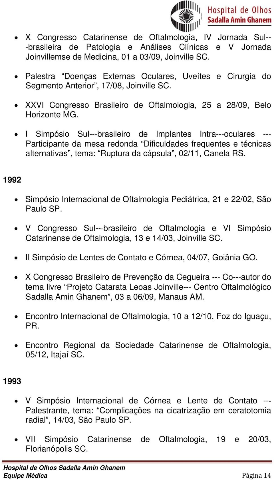 I Simpósio Sul-- brasileiro de Implantes Intra-- oculares -- Participante da mesa redonda Dificuldades frequentes e técnicas alternativas, tema: Ruptura da cápsula, 02/11, Canela RS.