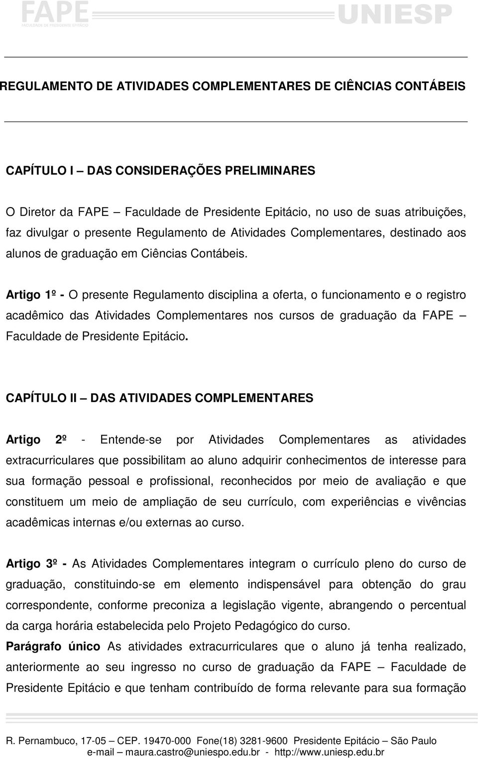Artigo 1º - O presente Regulamento disciplina a oferta, o funcionamento e o registro acadêmico das Atividades Complementares nos cursos de graduação da FAPE Faculdade de Presidente Epitácio.