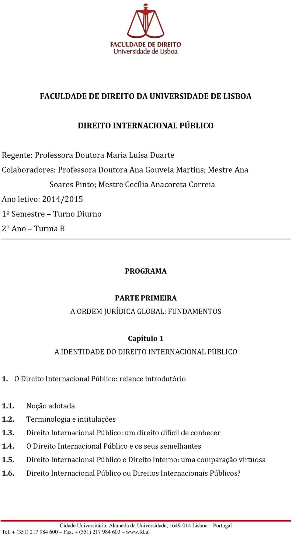 INTERNACIONAL PÚBLICO 1. O Direito Internacional Público: relance introdutório 1.1. Noção adotada 1.2. Terminologia e intitulações 1.3. Direito Internacional Público: um direito difícil de conhecer 1.