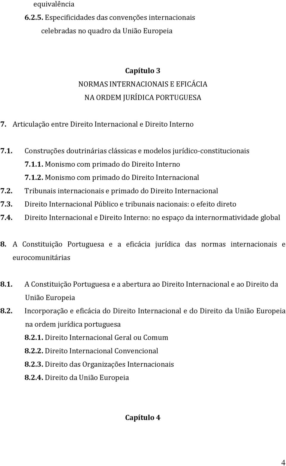 Monismo com primado do Direito Internacional 7.2. Tribunais internacionais e primado do Direito Internacional 7.3. Direito Internacional Público e tribunais nacionais: o efeito direto 7.4.