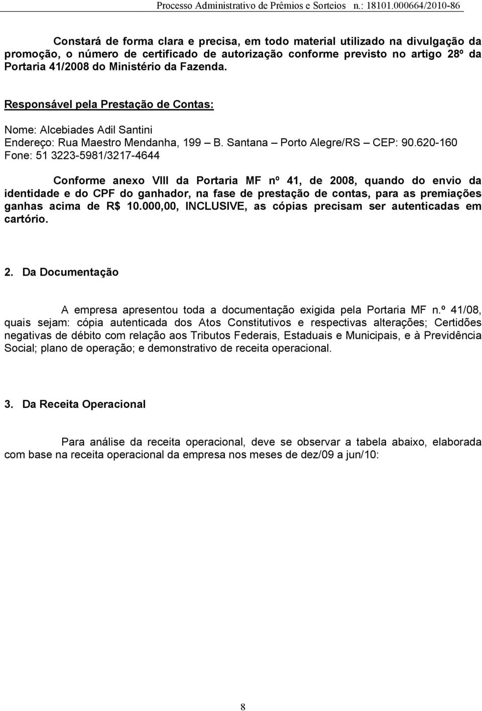 620-160 Fone: 51 3223-5981/3217-4644 Conforme anexo VIII da Portaria MF nº 41, de 2008, quando do envio da identidade e do CPF do ganhador, na fase de prestação de contas, para as premiações ganhas