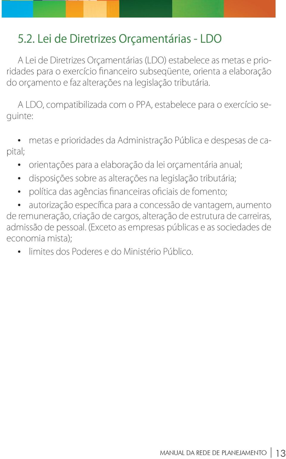 A LDO, compatibilizada com o PPA, estabelece para o exercício seguinte: metas e prioridades da Administração Pública e despesas de capital; orientações para a elaboração da lei orçamentária anual;