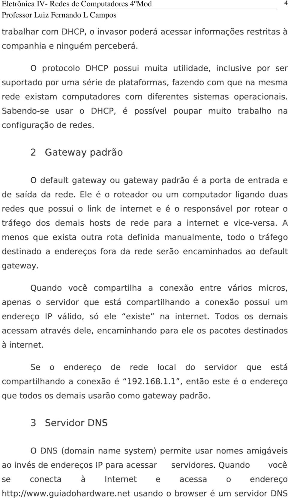 Sabendo-se usar o DHCP, é possível poupar muito trabalho na configuração de redes. 2 Gateway padrão O default gateway ou gateway padrão é a porta de entrada e de saída da rede.