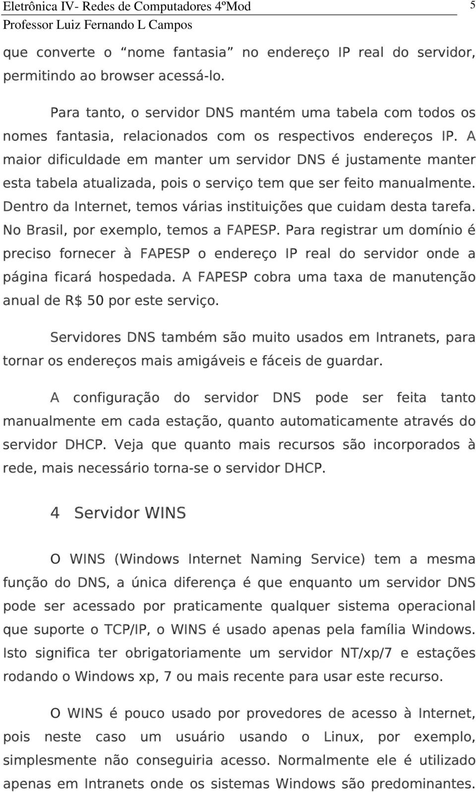 A maior dificuldade em manter um servidor DNS é justamente manter esta tabela atualizada, pois o serviço tem que ser feito manualmente.