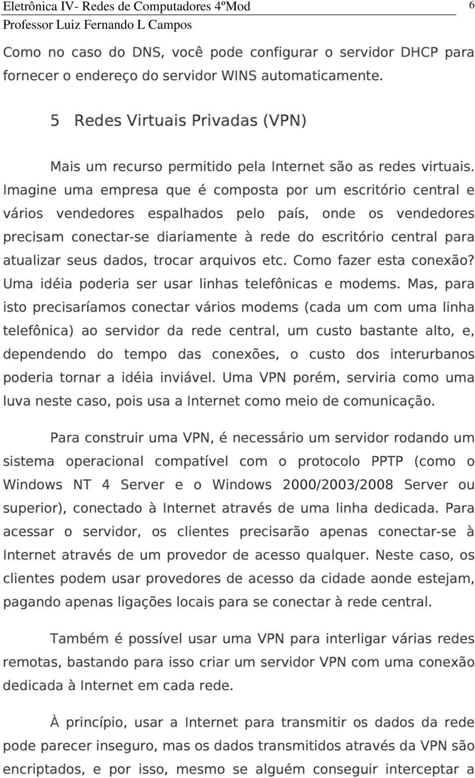 Imagine uma empresa que é composta por um escritório central e vários vendedores espalhados pelo país, onde os vendedores precisam conectar-se diariamente à rede do escritório central para atualizar