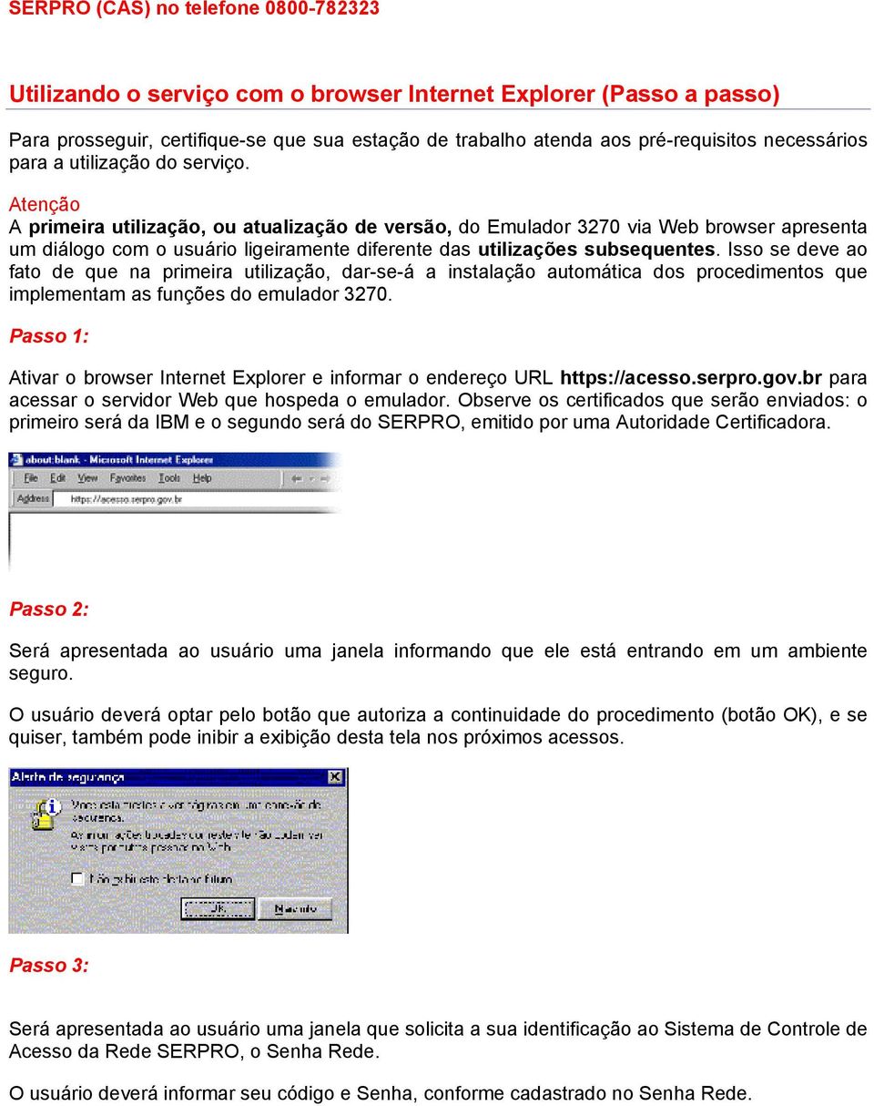 Atenção A primeira utilização, ou atualização de versão, do Emulador 3270 via Web browser apresenta um diálogo com o usuário ligeiramente diferente das utilizações subsequentes.