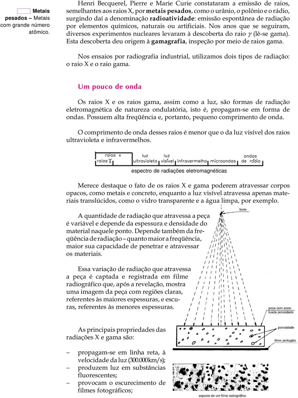 emissão espontânea de radiação por elementos químicos, naturais ou artificiais. Nos anos que se seguiram, diversos experimentos nucleares levaram à descoberta do raio g (lê-se gama).