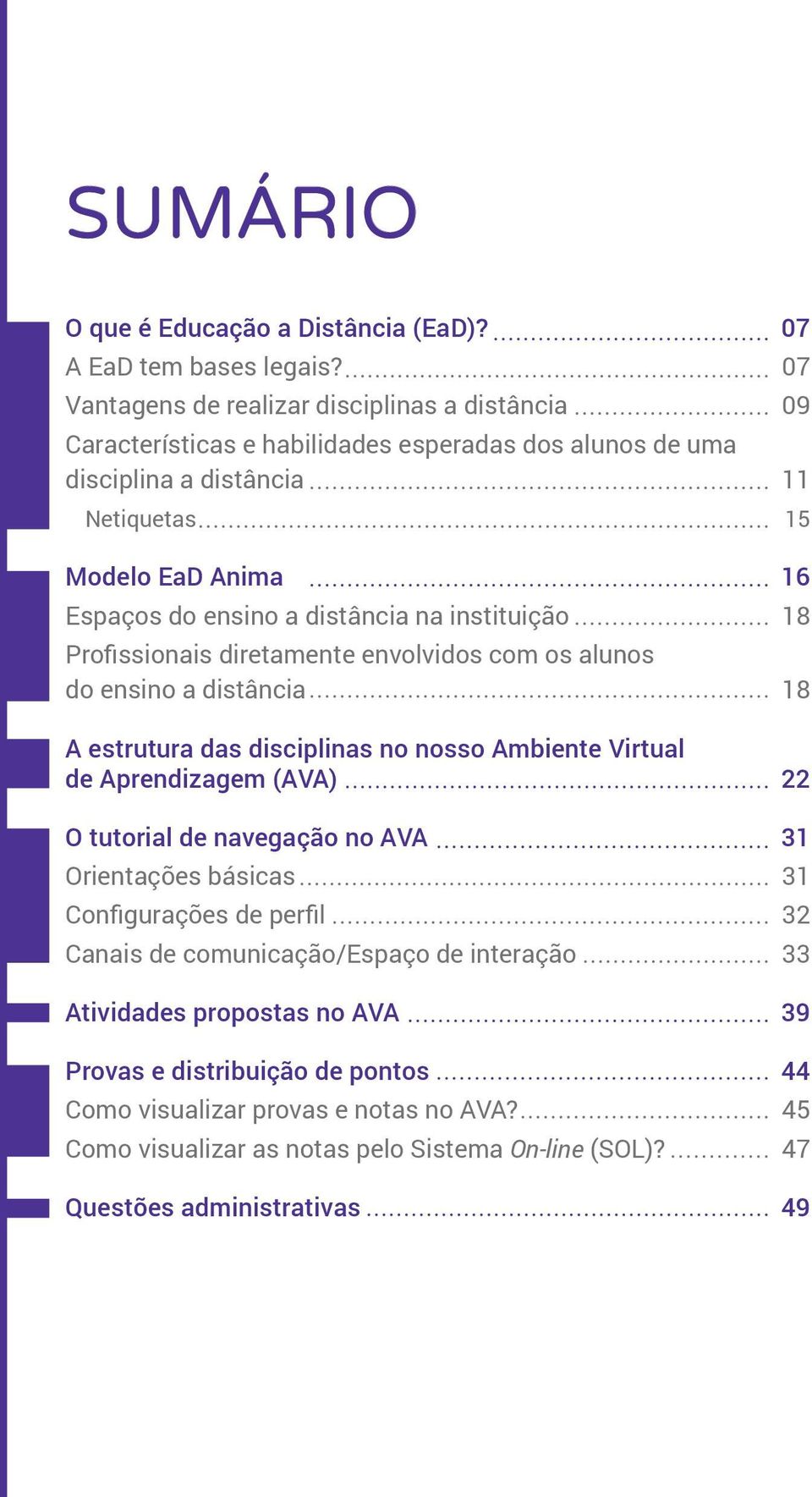 distância na instituição 18 Profissionais diretamente envolvidos com os alunos do ensino a distância 18 A estrutura das disciplinas no nosso Ambiente Virtual de Aprendizagem (AVA) 22 O