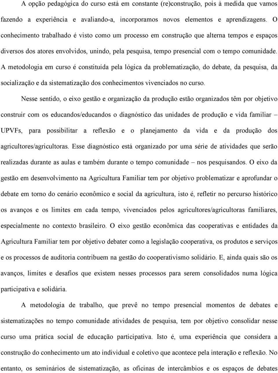 A metodologia em curso é constituída pela lógica da problematização, do debate, da pesquisa, da socialização e da sistematização dos conhecimentos vivenciados no curso.