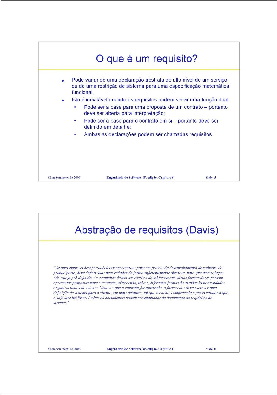 portanto deve ser definido em detalhe; Ambas as declarações podem ser chamadas requisitos. Ian Sommerville 2006 Engenharia de Software, 8ª. edição.