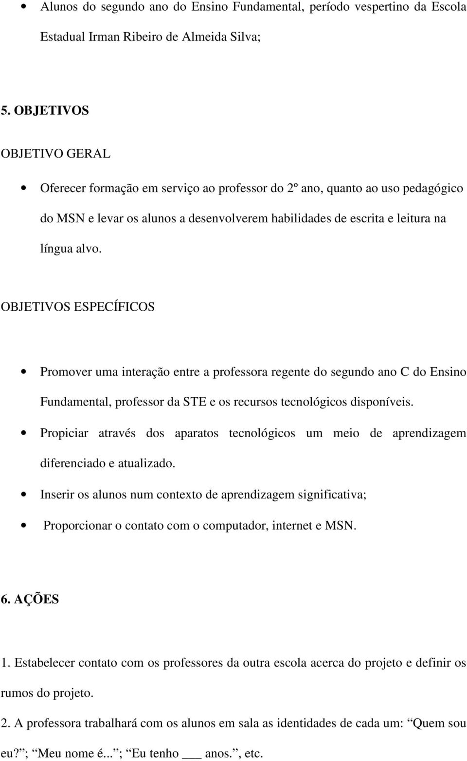 OBJETIVOS ESPECÍFICOS Promover uma interação entre a professora regente do segundo ano C do Ensino Fundamental, professor da STE e os recursos tecnológicos disponíveis.