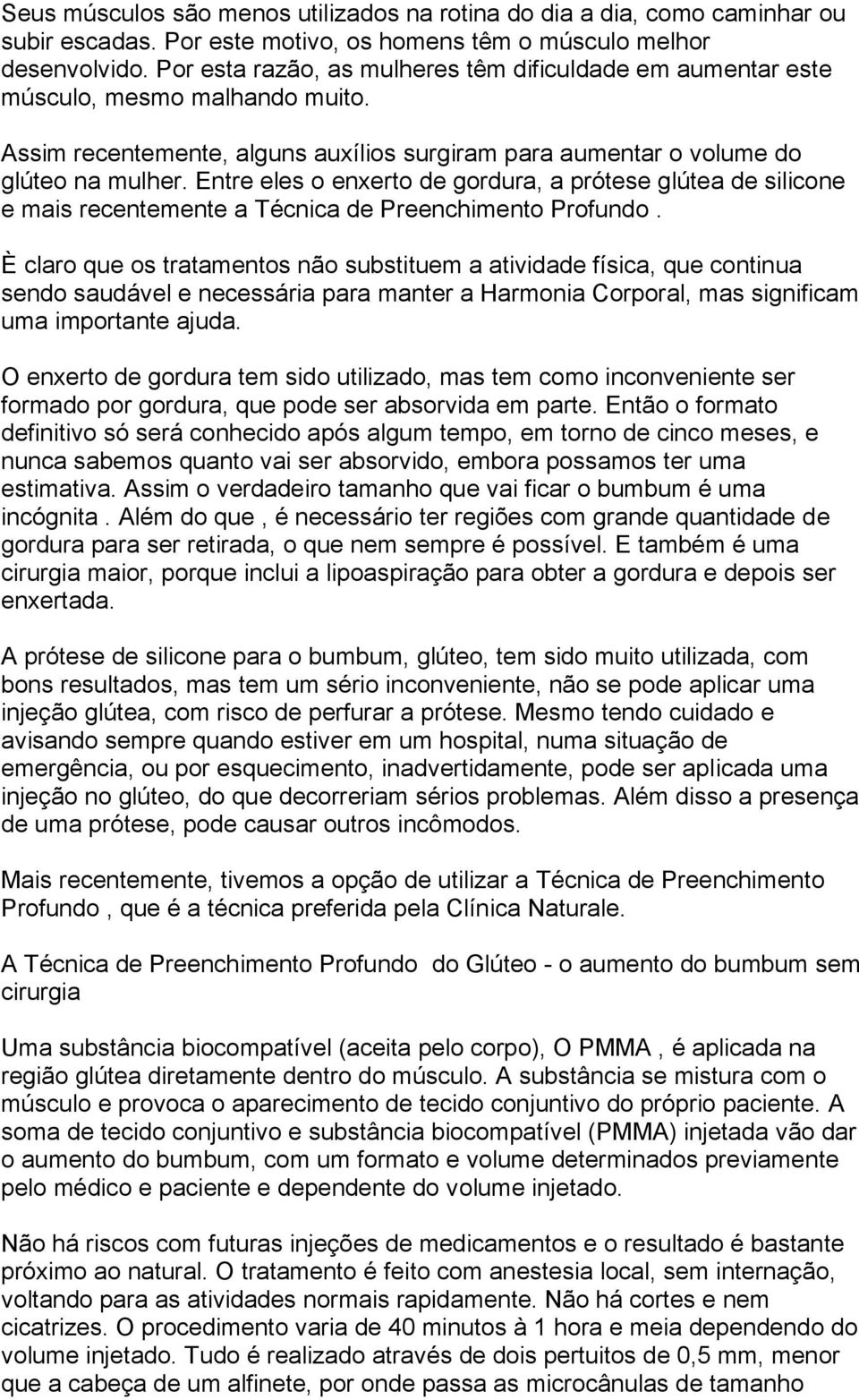 Entre eles o enxerto de gordura, a prótese glútea de silicone e mais recentemente a Técnica de Preenchimento Profundo.