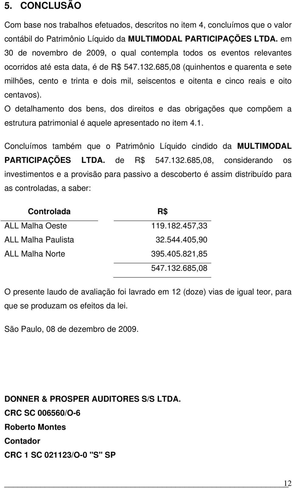 685,08 (quinhentos e quarenta e sete milhões, cento e trinta e dois mil, seiscentos e oitenta e cinco reais e oito centavos).