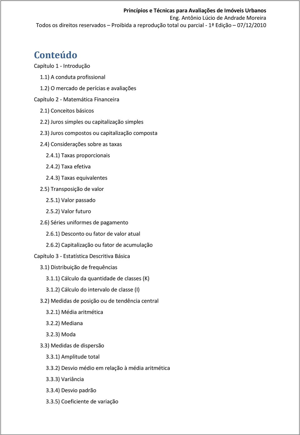 5) Transposição de valor 2.5.1) Valor passado 2.5.2) Valor futuro 2.6) Séries uniformes de pagamento 2.6.1) Desconto ou fator de valor atual 2.6.2) Capitalização ou fator de acumulação Capítulo 3 - Estatística Descritiva Básica 3.