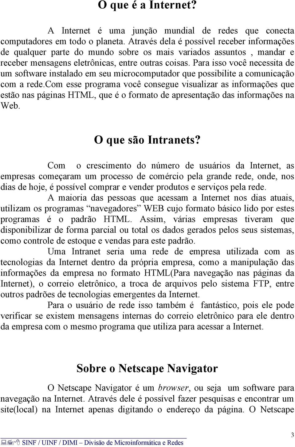 Para isso você necessita de um software instalado em seu microcomputador que possibilite a comunicação com a rede.