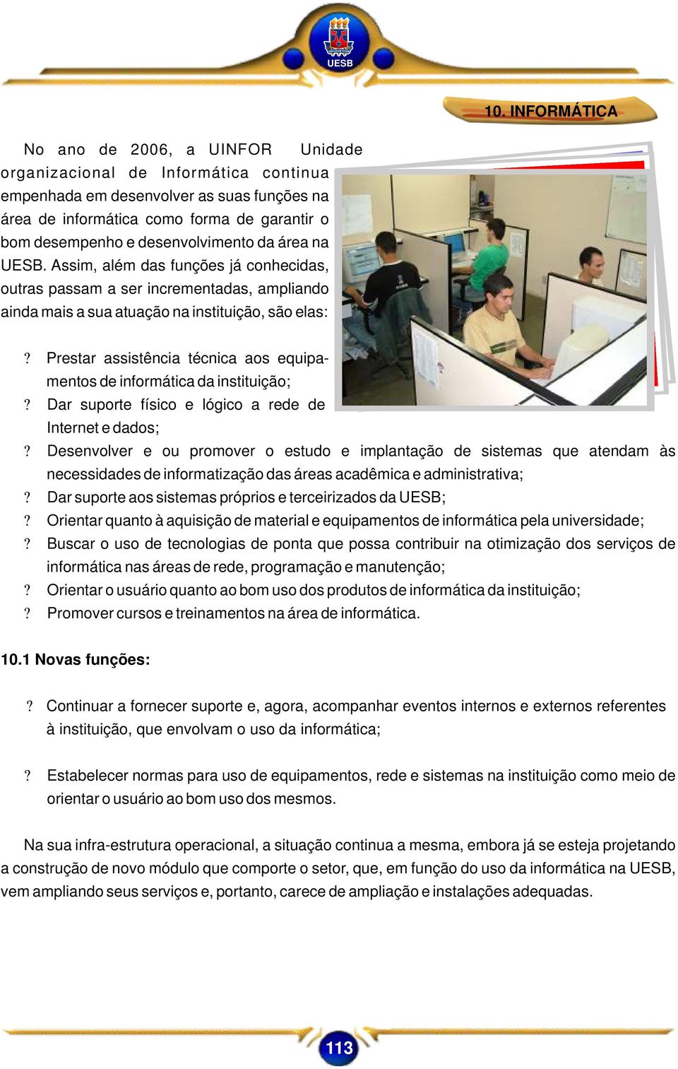 prestar assistência técnica aos equipamentos de informática da instituição;?dar suporte físico e lógico a rede de Internet e dados;?