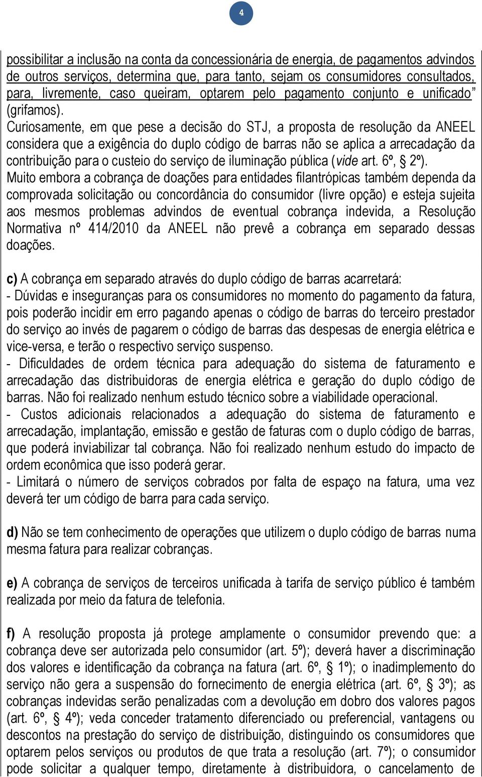 Curiosamente, em que pese a decisão do STJ, a proposta de resolução da ANEEL considera que a exigência do duplo código de barras não se aplica a arrecadação da contribuição para o custeio do serviço