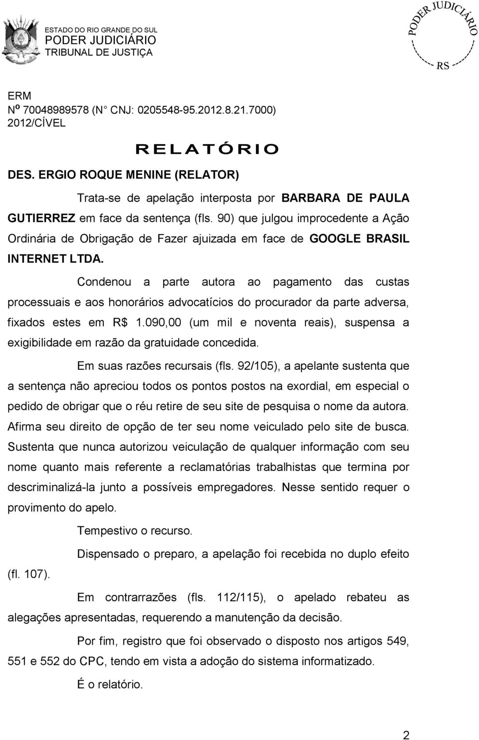 Condenou a parte autora ao pagamento das custas processuais e aos honorários advocatícios do procurador da parte adversa, fixados estes em R$ 1.