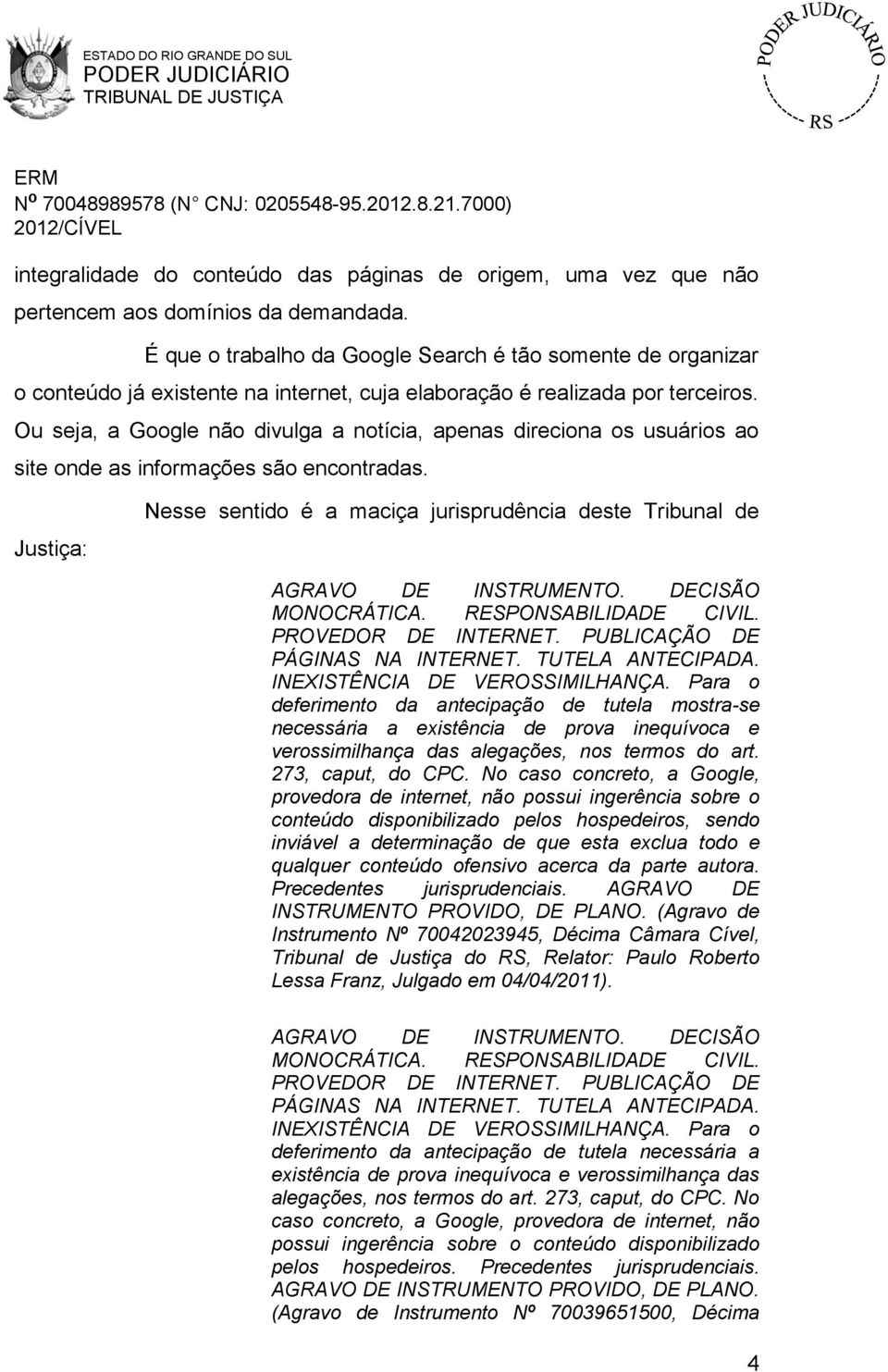 Ou seja, a Google não divulga a notícia, apenas direciona os usuários ao site onde as informações são encontradas.