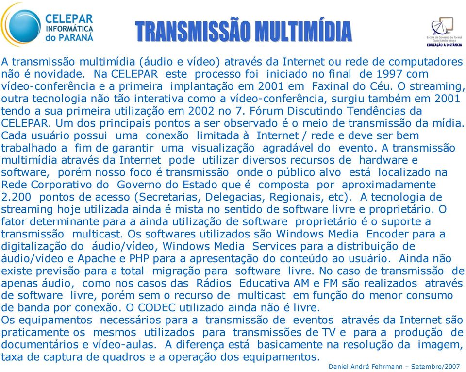 O streaming, outra tecnologia não tão interativa como a vídeo-conferência, surgiu também em 2001 tendo a sua primeira utilização em 2002 no 7. Fórum Discutindo Tendências da CELEPAR.