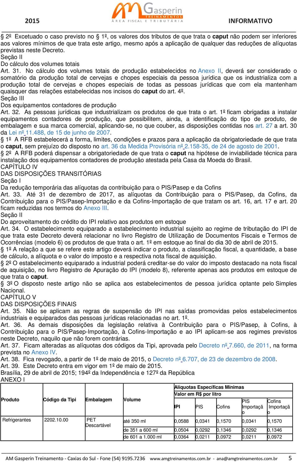 No cálculo dos volumes totais de produção estabelecidos no Anexo II, deverá ser considerado o somatório da produção total de cervejas e chopes especiais da pessoa jurídica que os industrializa com a