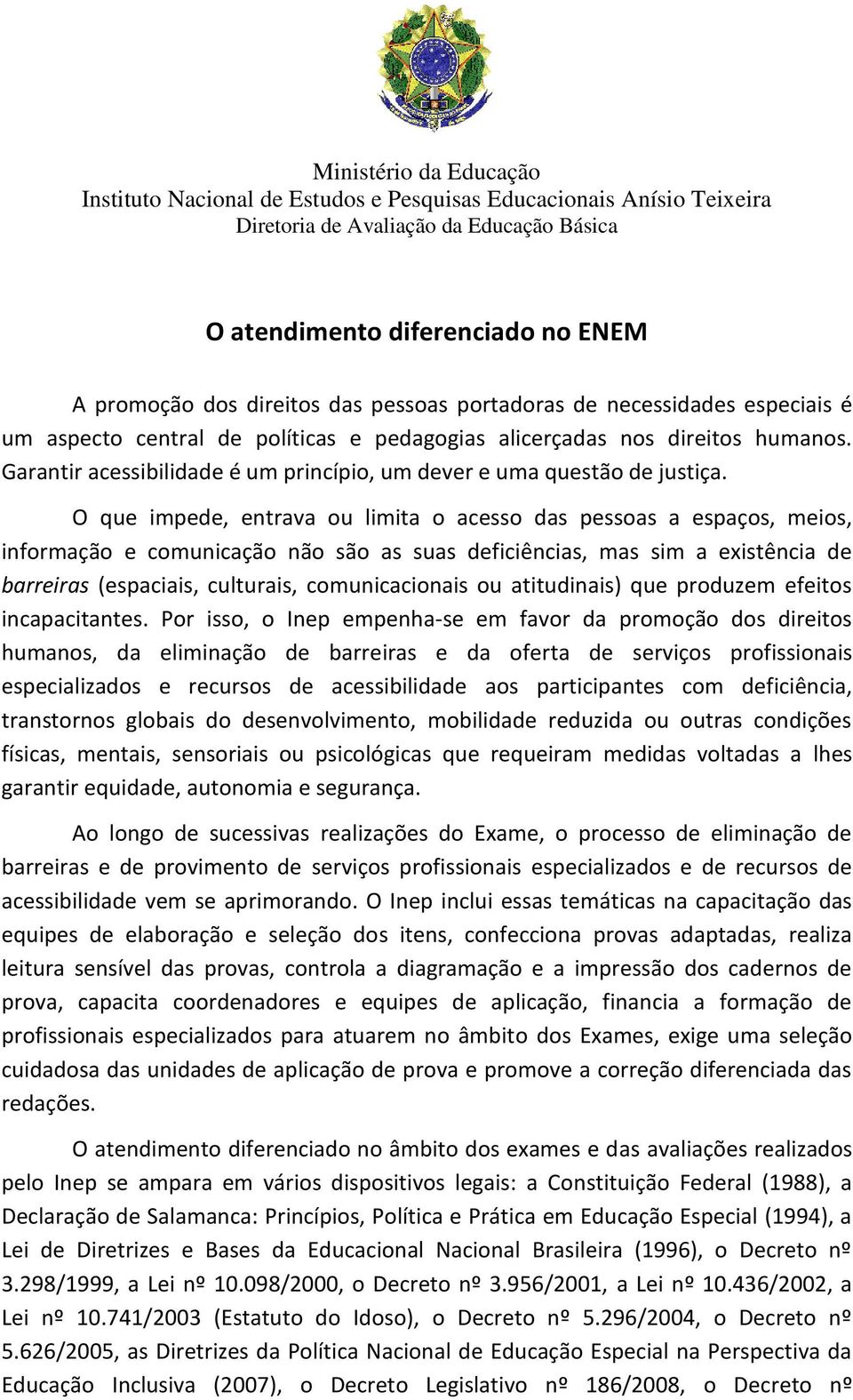 O que impede, entrava ou limita o acesso das pessoas a espaços, meios, informação e comunicação não são as suas deficiências, mas sim a existência de barreiras (espaciais, culturais, comunicacionais