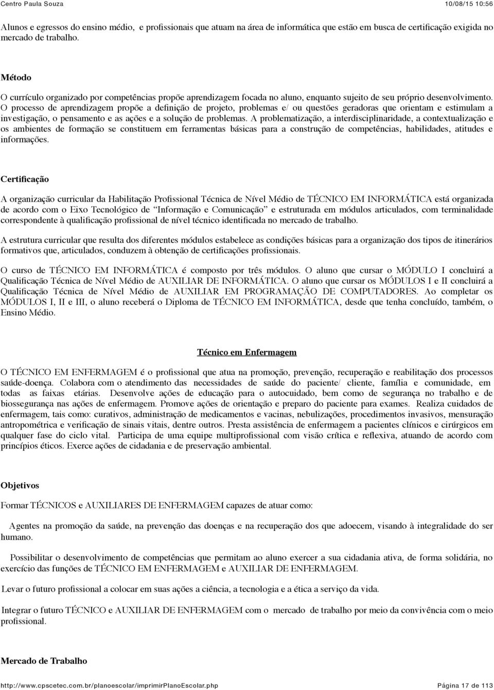 O processo de prendizgem propõe definição de projeto, problems e/ ou questões gerdors que orientm e estimulm investigção, o pensmento e s ções e solução de problems.