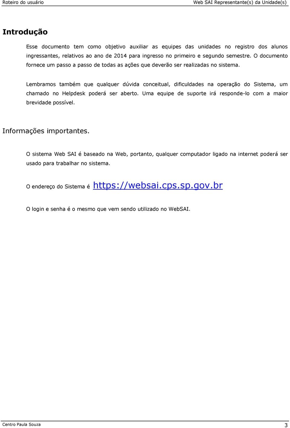 Lembramos também que qualquer dúvida conceitual, dificuldades na operação do Sistema, um chamado no Helpdesk poderá ser aberto.