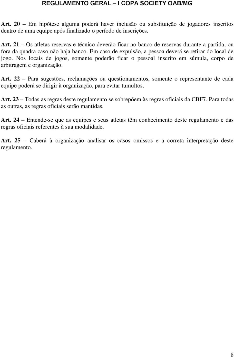 Nos locais de jogos, somente poderão ficar o pessoal inscrito em súmula, corpo de arbitragem e organização. Art.