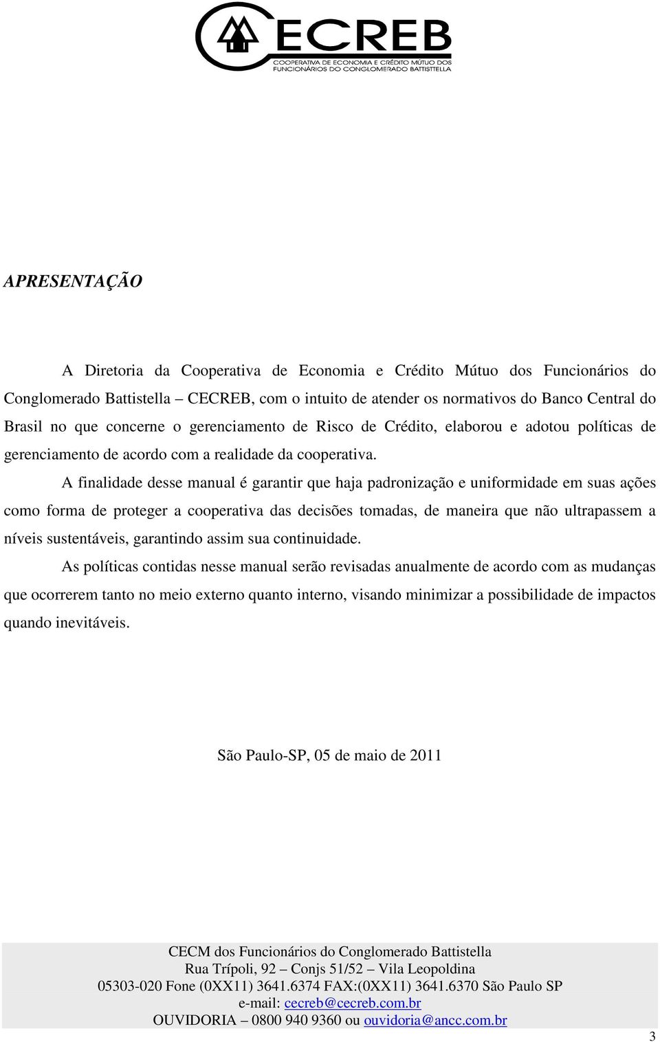 A finalidade desse manual é garantir que haja padronização e uniformidade em suas ações como forma de proteger a cooperativa das decisões tomadas, de maneira que não ultrapassem a níveis