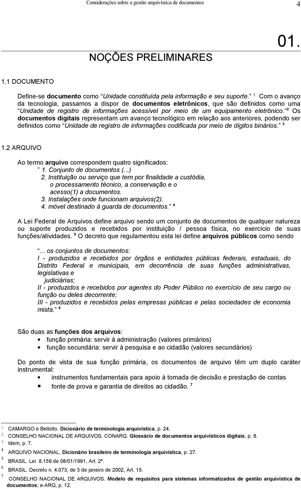 2 Os documentos digitais representam um avanço tecnológico em relação aos anteriores, podendo ser definidos como Unidade de registro de informações codificada por meio de dígitos binários. 3 1.