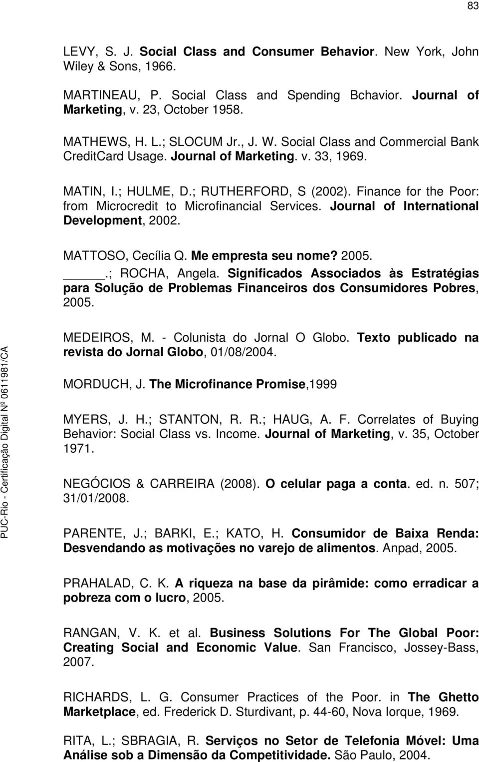 Finance for the Poor: from Microcredit to Microfinancial Services. Journal of International Development, 2002. MATTOSO, Cecília Q. Me empresta seu nome? 2005..; ROCHA, Angela.