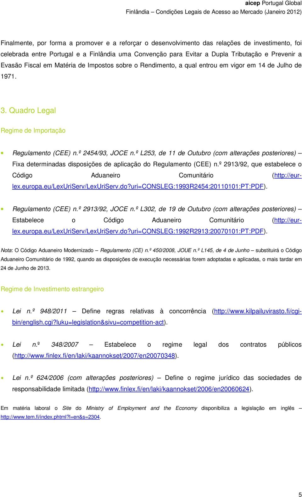 º L253, de 11 de Outubro (com alterações posteriores) Fixa determinadas disposições de aplicação do Regulamento (CEE) n.º 2913/92, que estabelece o Código Aduaneiro Comunitário (http://eurlex.europa.