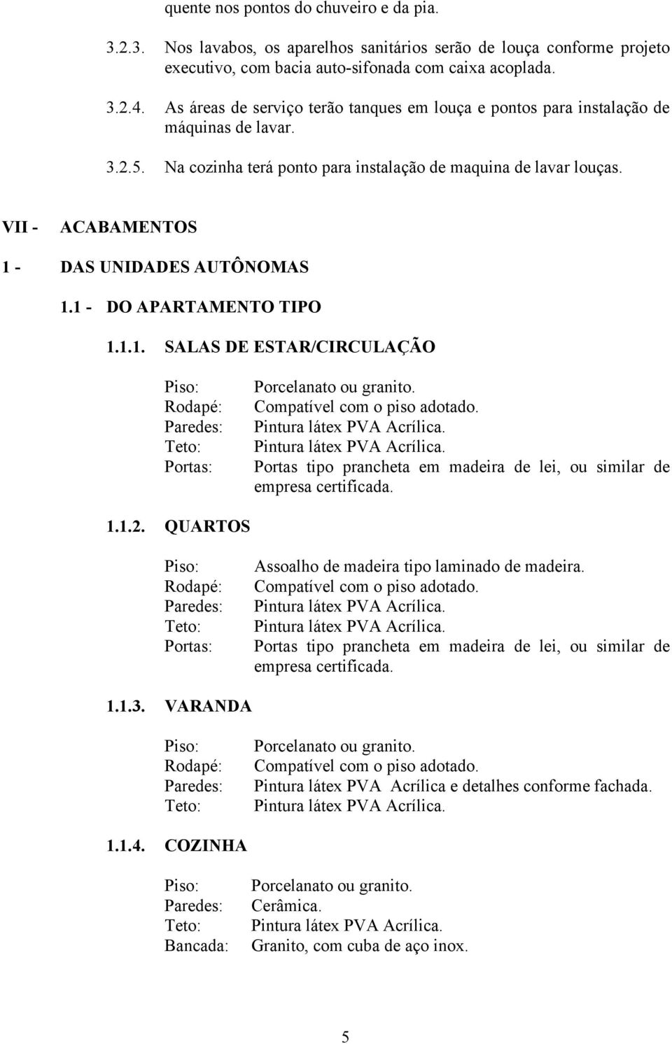 VII - ACABAMENTOS 1 - DAS UNIDADES AUTÔNOMAS 1.1 - DO APARTAMENTO TIPO 1.1.1. SALAS DE ESTAR/CIRCULAÇÃO Portas: Portas tipo prancheta em madeira de lei, ou similar de empresa certificada. 1.1.2.