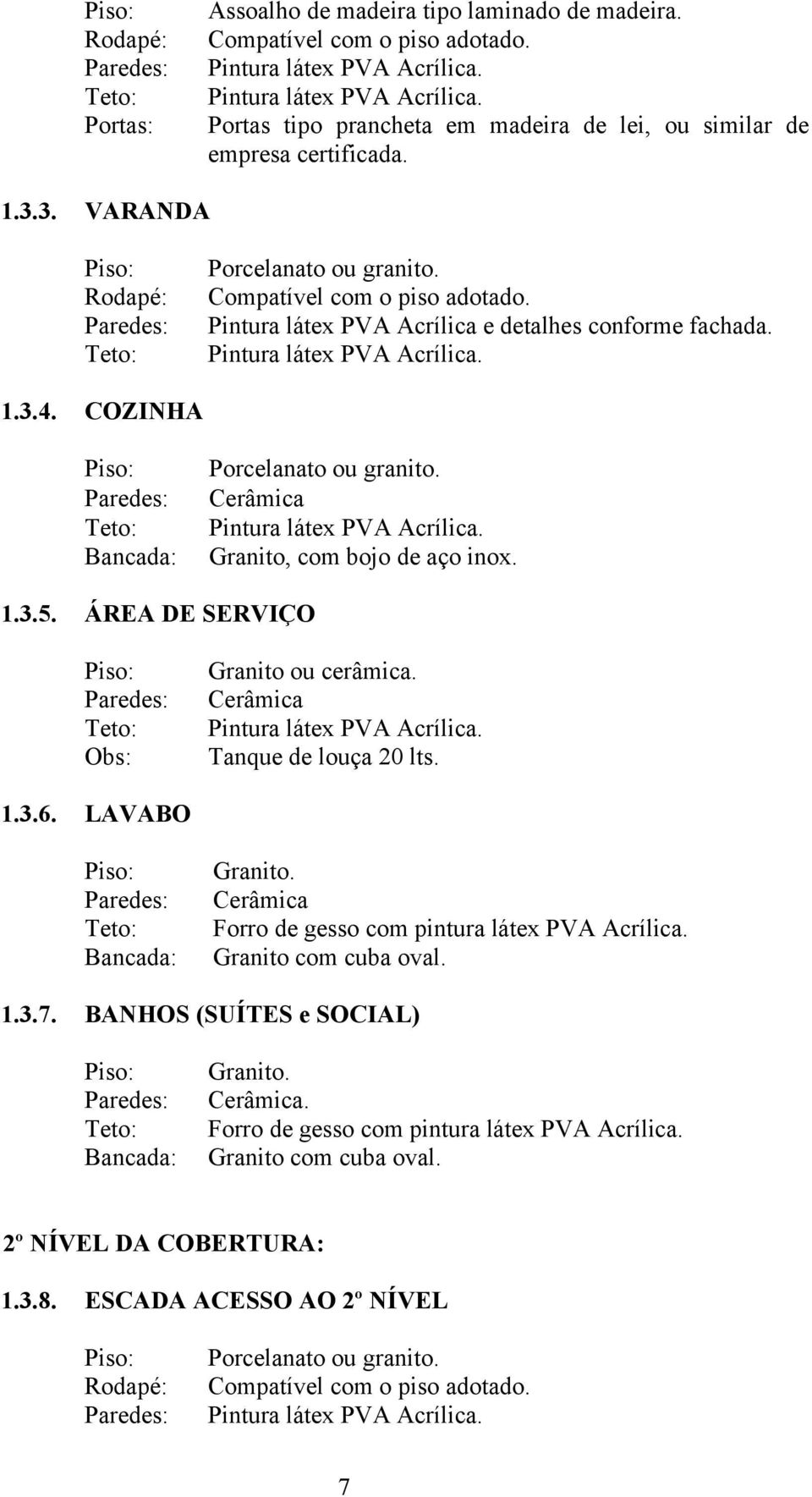 ÁREA DE SERVIÇO Granito ou cerâmica. Tanque de louça 20 lts. 1.3.6. LAVABO Granito. Forro de gesso com pintura látex PVA Acrílica.