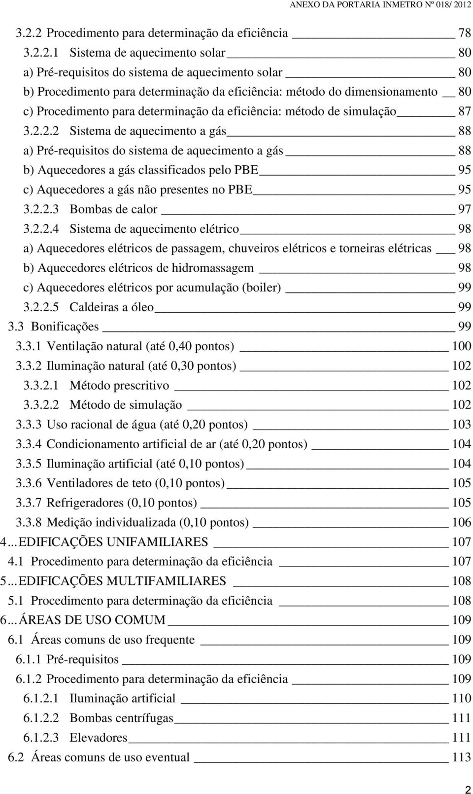 2.2 Sistema de aquecimento a gás 88 a) Pré-requisitos do sistema de aquecimento a gás 88 b) Aquecedores a gás classificados pelo PBE 95 c) Aquecedores a gás não presentes no PBE 95 3.2.2.3 Bombas de calor 97 3.